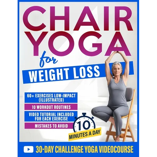 Chair Yoga for Weight Loss: 60+ Gentle Exercises for Seniors and Beginners to Shed Pounds, Relieve Pain, and Reclaim Your Strength in Just 10 Minutes