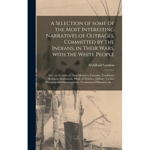 A Selection of Some of the Most Interesting Narratives of Outrages, Committed by the Indians, in Their Wars, With the White People [microform]: Also,