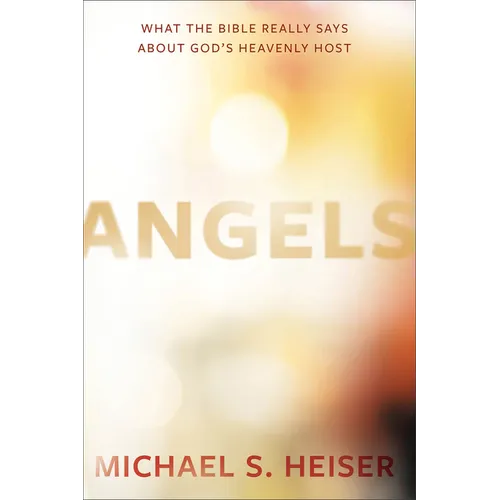 Angels: What the Bible Really Says about God's Heavenly Host