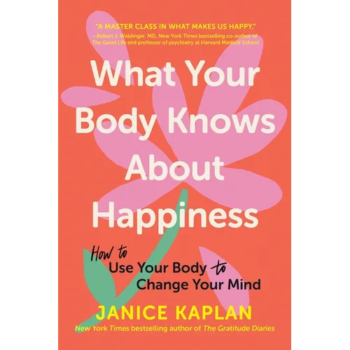 What Your Body Knows about Happiness: How to Use Your Body to Change Your Mind