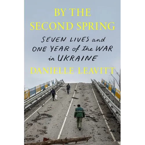 By the Second Spring: Seven Lives and One Year of the War in Ukraine