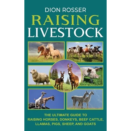 Raising Livestock: The Ultimate Guide to Raising Horses, Donkeys, Beef Cattle, Llamas, Pigs, Sheep, and Goats