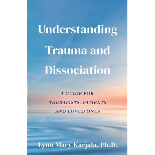 Understanding Trauma and Dissociation: A Guide for Therapists, Patients and Loved Ones