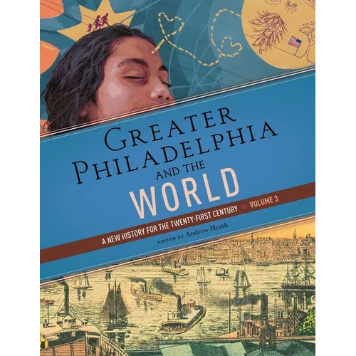 Greater Philadelphia and the World: A New History for the Twenty-First Century, Volume 3