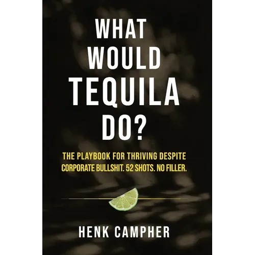 What Would Tequila Do?: The Playbook For Thriving Despite Corporate Bullshit. 52 Shots. No Filler.