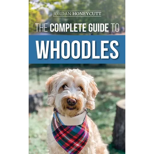 The Complete Guide to Whoodles: Choosing, Preparing for, Raising, Training, Feeding, and Loving Your New Whoodle Puppy