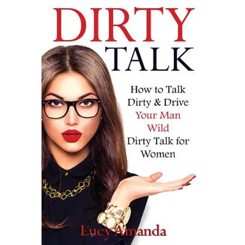 Dirty Talk: How to Talk Dirty & Drive Your Man Wild, Dirty Talk for Women
