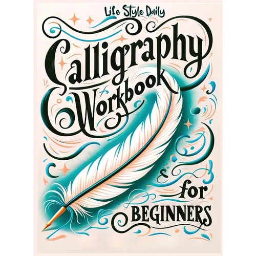 Calligraphy Workbook for Beginners: Simple and Modern Handwriting - A Beginner's Guide to Mindful Lettering, Transforming Your Notes into Art and Unle
