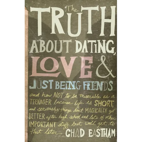 The Truth about Dating, Love & Just Being Friends: And How Not to Be Miserable as a Teenager Because Life Is Short, and Seriously, Things Don't Magica