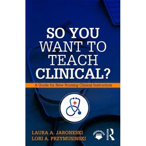 So You Want to Teach Clinical?: A Guide for New Nursing Clinical Instructors