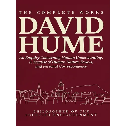 The Complete Works of David Hume: An Enquiry Concerning Human Understanding, A Treatise of Human Nature, Essays, Personal Correspondence