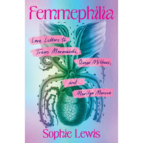 Femmephilia: Love Letters to Trans Mermaids, Queer Mothers, and Marilyn Monroe