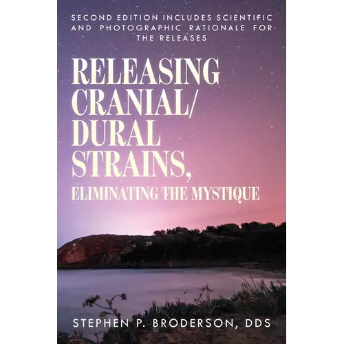 Releasing Cranial/Dural Strains, Eliminating the Mystique, Second Edition: Second Edition includes scientific and photographic rationale for the relea