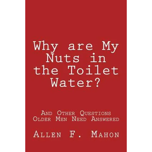 Why are My Nuts in the Toilet Water? and Other Questions Older Men Need Answered