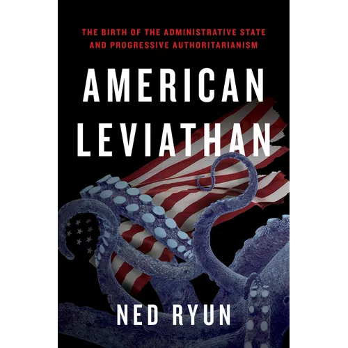 American Leviathan: The Birth of the Administrative State and Progressive Authoritarianism