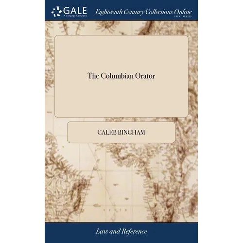 The Columbian Orator: Containing a Variety of Original and Selected Pieces, Together With Rules Calculated to Improve Youth and Others in The Ornament