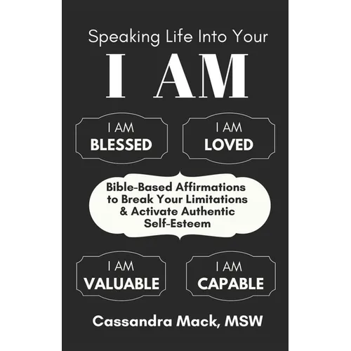 Speaking Life Into Your I Am: Bible-Based Affirmations To Break Your Limitations & Activate Authentic Self-Esteem