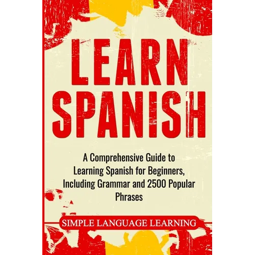 Learn Spanish: A Comprehensive Guide to Learning Spanish for Beginners, Including Grammar and 2500 Popular Phrases