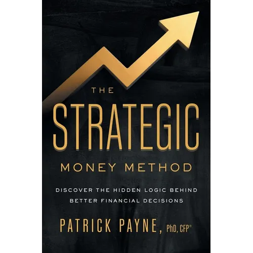 The Strategic Money Method: Discover the Hidden Logic Behind Better Financial Decisions