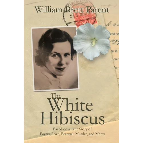 The White Hibiscus: Based on a True Story of Poetry, Love, Betrayal, Murder, and Mercy