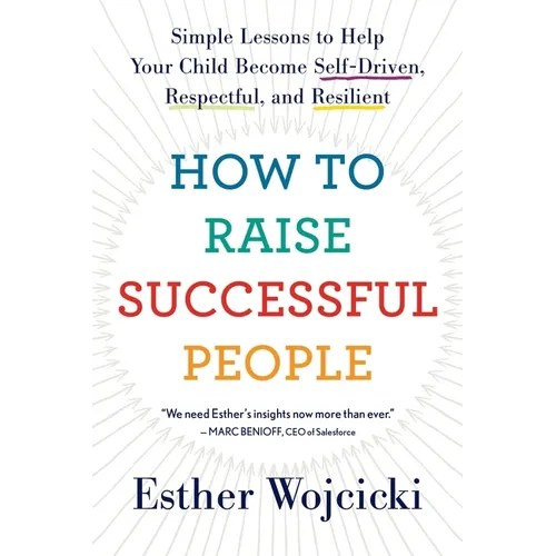 How to Raise Successful People: Simple Lessons to Help Your Child Become Self-Driven, Respectful, and Resilient