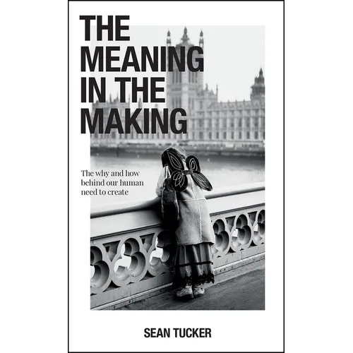 The Meaning in the Making: The Why and How Behind Our Human Need to Create