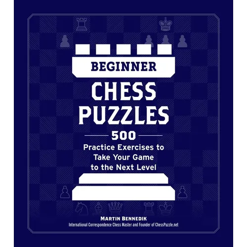 Beginner Chess Puzzles: 500 Practice Exercises to Take Your Game to the Next Level