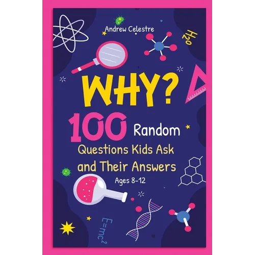 Why? 100 Random Questions Kids Ask and Their Answers (Ages 8-12)