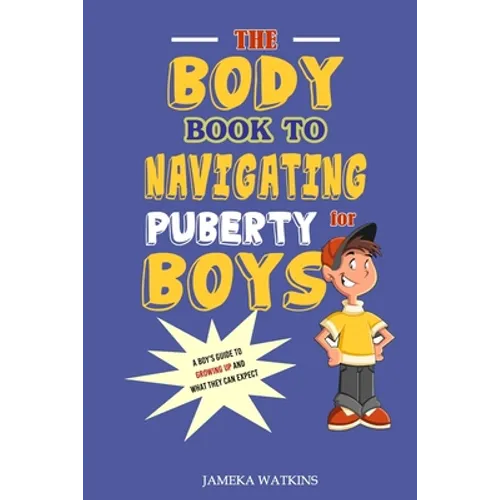 The Body Book to Navigating Puberty for Boys: A Boy's Guide to Growing Up and What they Can Expect