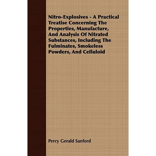 Nitro-Explosives - A Practical Treatise Concerning The Properties, Manufacture, And Analysis Of Nitrated Substances, Including The Fulminates, Smokele