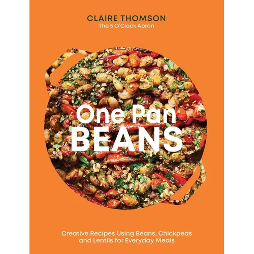 One Pan Beans: Creative Recipes Using Beans, Chickpeas and Lentils for Everyday Meals