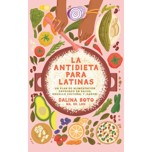La Antidieta Para Latinas: Un Plan de Alimentación Enfocado En Salud, Orgullo Cultural Y ¡Sabor! / The Latina Anti-Diet
