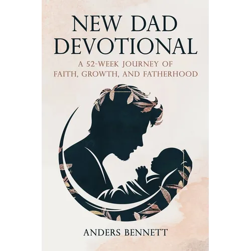 New Dad Devotional: A 52-Week Journey of Faith, Growth, and Fatherhood (Value Version)
