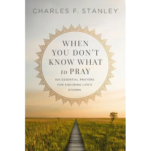 When You Don't Know What to Pray: 100 Essential Prayers for Enduring Life's Storms