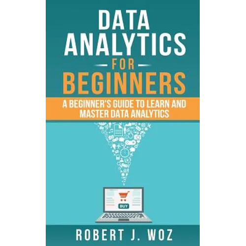 Data Analytics For Beginners: A Beginner's Guide to Learn and Master Data Analytics
