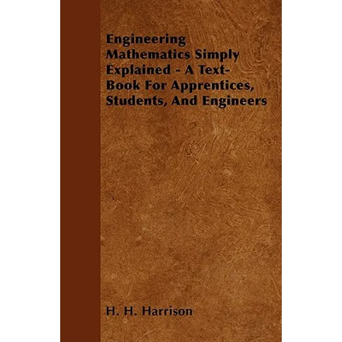 Engineering Mathematics Simply Explained - A Text-Book For Apprentices, Students, And Engineers