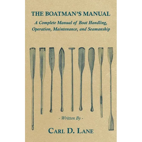 The Boatman's Manual - A Complete Manual of Boat Handling, Operation, Maintenance, and Seamanship