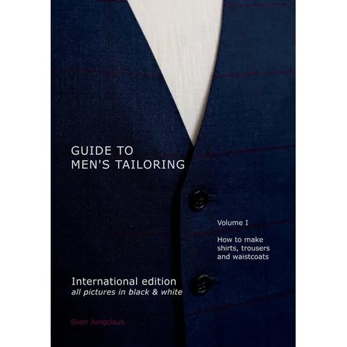 Guide to men's tailoring, Volume I (black & white): How to make shirts, trousers and vests