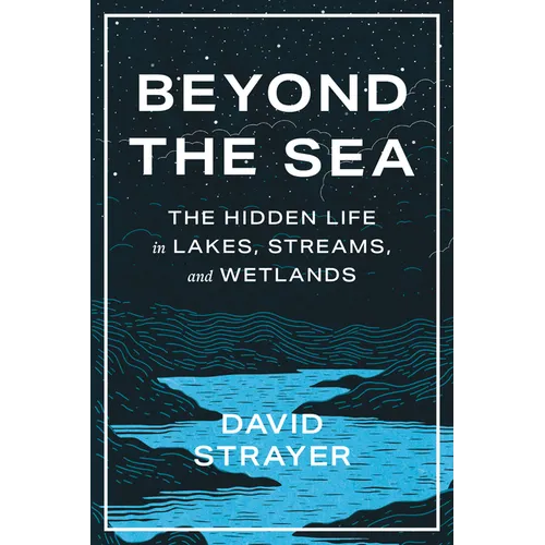 Beyond the Sea: The Hidden Life in Lakes, Streams, and Wetlands