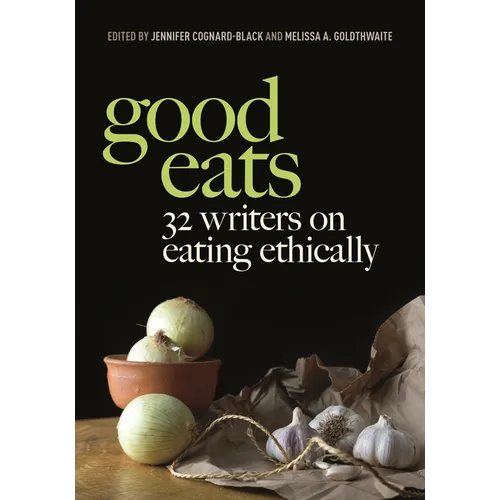 Good Eats: 32 Writers on Eating Ethically