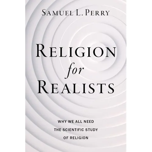 Religion for Realists: Why We All Need the Scientific Study of Religion