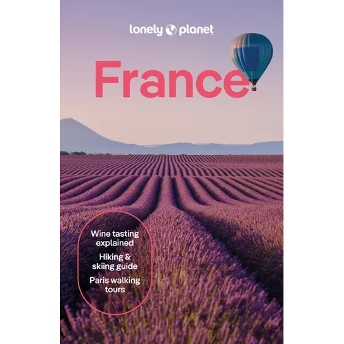 Lonely Planet France: Detailed Itineraries Travel Like a Local Insider Tips Covers Paris, Brittany, the Loire, Champagne, the French Alps, Provence an