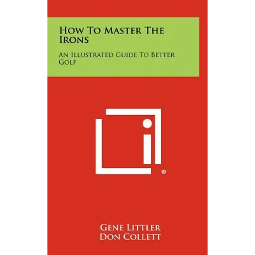How To Master The Irons: An Illustrated Guide To Better Golf