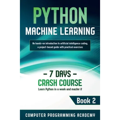 Python Machine Learning: Learn Python in a Week and Master It. An Hands-On Introduction to Artificial Intelligence Coding, a Project-Based Guide with