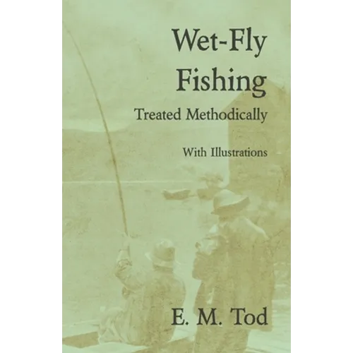 Wet-Fly Fishing - Treated Methodically - With Illustrations