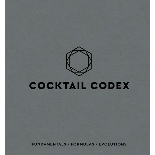 Cocktail Codex: Fundamentals, Formulas, Evolutions [A Cocktail Recipe Book]