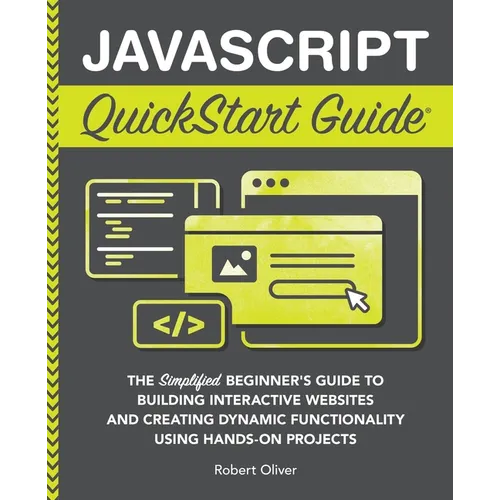JavaScript QuickStart Guide: The Simplified Beginner's Guide to Building Interactive Websites and Creating Dynamic Functionality Using Hands-On Projec
