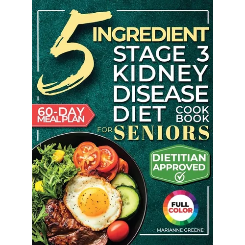 The 5 Ingredient Stage 3 Kidney Disease Diet Cookbook for Seniors: 15 minute, Delicious & Nutritious Meals: 60-Day Renal Meal Plan to Manage CKD and A