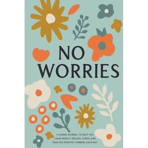 No Worries: A Guided Journal to Help You Calm Anxiety, Relieve Stress, and Practice Positive Thinking Each Day