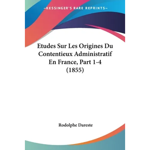 Etudes Sur Les Origines Du Contentieux Administratif En France, Part 1-4 (1855)